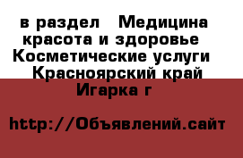  в раздел : Медицина, красота и здоровье » Косметические услуги . Красноярский край,Игарка г.